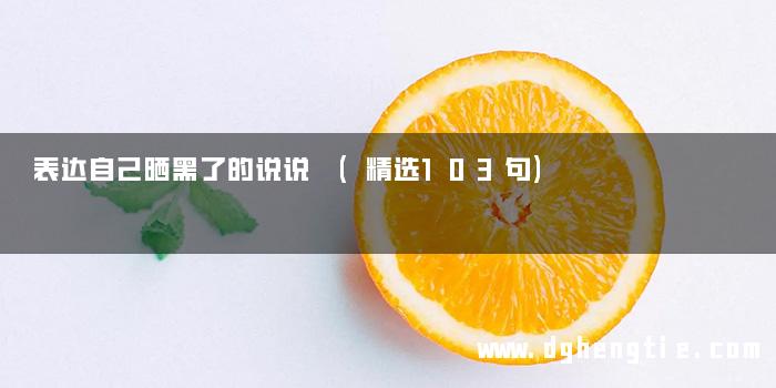 表达自己晒黑了的说说 (精选103句)